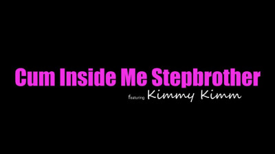 Kimmy Kimm - Cum Inside Me Stepbrother 2023 04 19