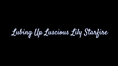 22 07 30 Lily Starfire - Lubing Up Luscious Lily