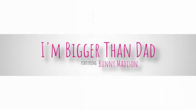 Bunny Madison - Im Bigger Than Dad 08 11 2023