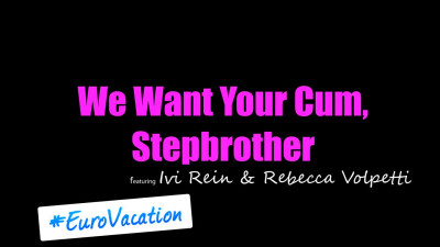 CumSwappingSis Ivi Rein And Rebecca Volpetti - We Want Your Cum Stepbrother