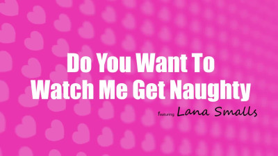 Lana Smalls - Do You Want To Watch Me Get Naughty 2024 05 13